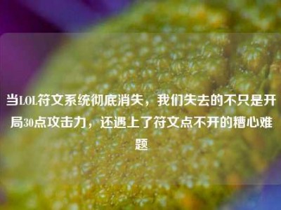 当LOL符文系统彻底消失，我们失去的不只是开局30点攻击力，还遇上了符文点不开的糟心难题