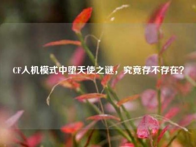 CF人机模式中堕天使之谜，究竟存不存在？