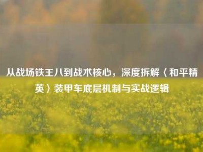从战场铁王八到战术核心，深度拆解〈和平精英〉装甲车底层机制与实战逻辑