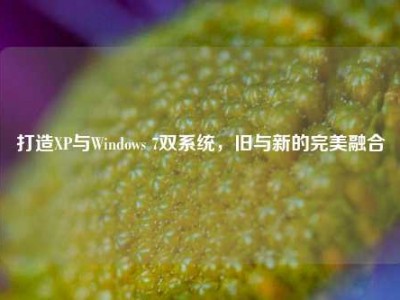 打造XP与Windows 7双系统，旧与新的完美融合