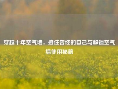 穿越十年空气墙，接住曾经的自己与解锁空气墙使用秘籍