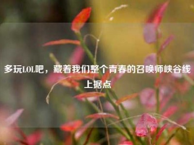 多玩LOL吧，藏着我们整个青春的召唤师峡谷线上据点