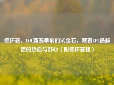 德杯赛，LOL新赛季前的试金石，藏着LPL最鲜活的热血与野心（附德杯赛程）