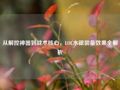 从解控神器到战术核心，LOL水银装备效果全解析