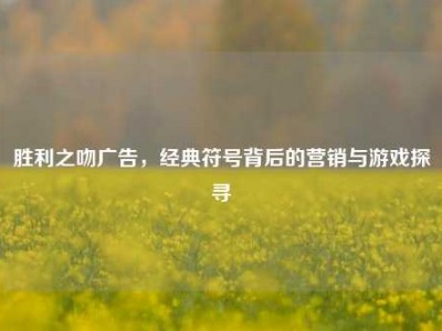 胜利之吻广告，经典符号背后的营销与游戏探寻