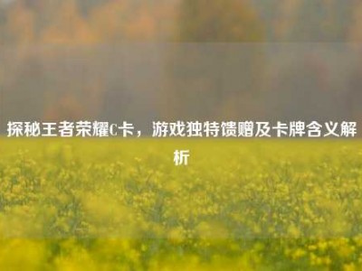 探秘王者荣耀C卡，游戏独特馈赠及卡牌含义解析