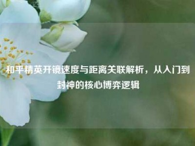 和平精英开镜速度与距离关联解析，从入门到封神的核心博弈逻辑