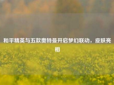 和平精英与五款奥特曼开启梦幻联动，皮肤亮相