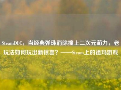 SteamDLC，当经典弹珠消除撞上二次元萌力，老玩法如何玩出新惊喜？——Steam上的祖玛游戏