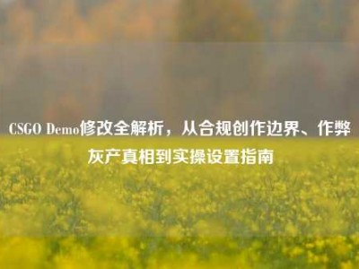 CSGO Demo修改全解析，从合规创作边界、作弊灰产真相到实操设置指南