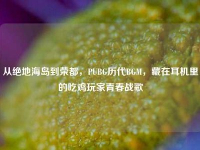 从绝地海岛到荣都，PUBG历代BGM，藏在耳机里的吃鸡玩家青春战歌