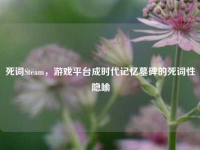 死词Steam，游戏平台成时代记忆墓碑的死词性隐喻