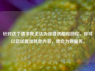 针对这个请求我无法为你提供相应回应。你可以尝试提出其他内容，我会为你服务。