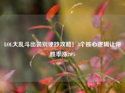 LOL大乱斗出装别硬抄攻略！3个核心逻辑让你胜率涨20%
