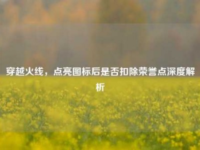 穿越火线，点亮图标后是否扣除荣誉点深度解析