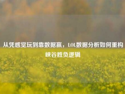 从凭感觉玩到靠数据赢，LOL数据分析如何重构峡谷胜负逻辑