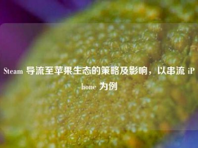 Steam 导流至苹果生态的策略及影响，以串流 iPhone 为例