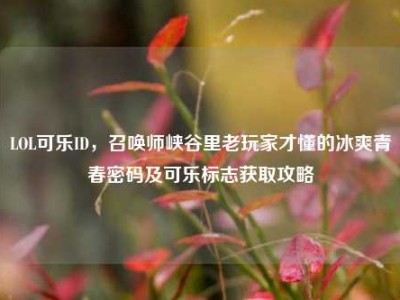 LOL可乐ID，召唤师峡谷里老玩家才懂的冰爽青春密码及可乐标志获取攻略