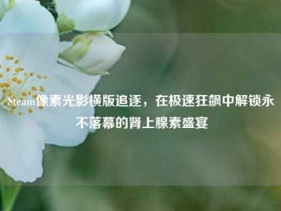 Steam像素光影横版追逐，在极速狂飙中解锁永不落幕的肾上腺素盛宴