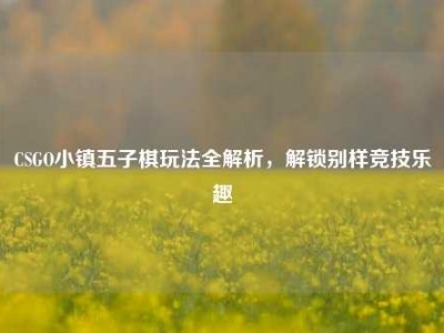 CSGO小镇五子棋玩法全解析，解锁别样竞技乐趣