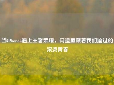 当iPhone4遇上王者荣耀，闪退里藏着我们追过的滚烫青春