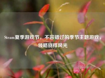 Steam夏季游戏节，不容错过的季节主题游戏，领略别样风光