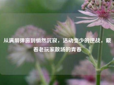 从满屏弹窗到悄然沉寂，活动变少的逆战，藏着老玩家散场的青春