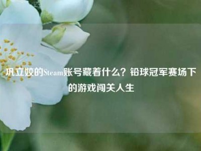 巩立姣的Steam账号藏着什么？铅球冠军赛场下的游戏闯关人生