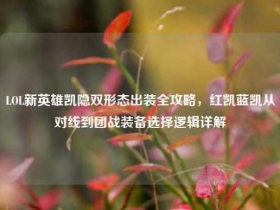 LOL新英雄凯隐双形态出装全攻略，红凯蓝凯从对线到团战装备选择逻辑详解