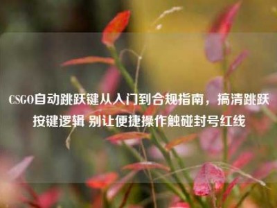 CSGO自动跳跃键从入门到合规指南，搞清跳跃按键逻辑 别让便捷操作触碰封号红线