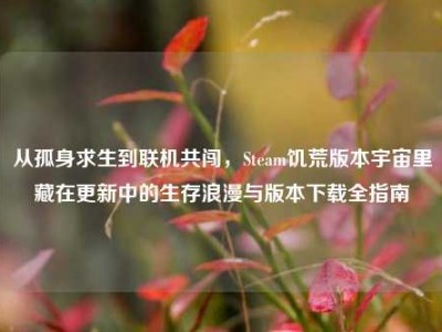 从孤身求生到联机共闯，Steam饥荒版本宇宙里藏在更新中的生存浪漫与版本下载全指南