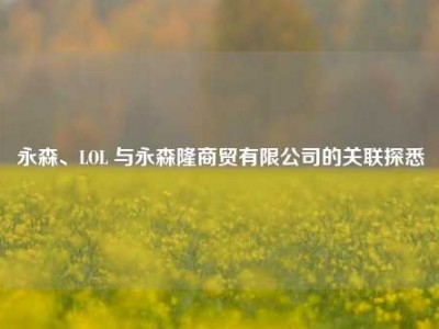 永森、LOL 与永森隆商贸有限公司的关联探悉