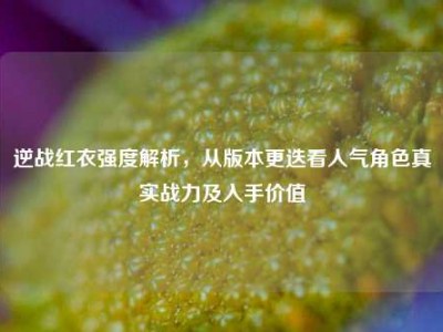 逆战红衣强度解析，从版本更迭看人气角色真实战力及入手价值
