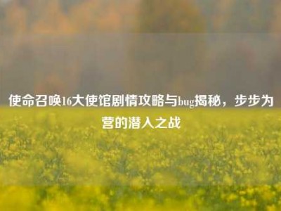 使命召唤16大使馆剧情攻略与bug揭秘，步步为营的潜入之战