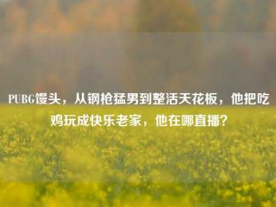 PUBG馒头，从钢枪猛男到整活天花板，他把吃鸡玩成快乐老家，他在哪直播？
