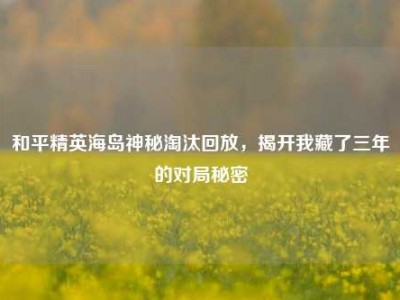 和平精英海岛神秘淘汰回放，揭开我藏了三年的对局秘密