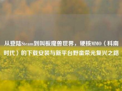 从登陆Steam到叫板魔兽世界，硬核MMO〈科南时代〉的下载安装与新平台野蛮荣光复兴之路