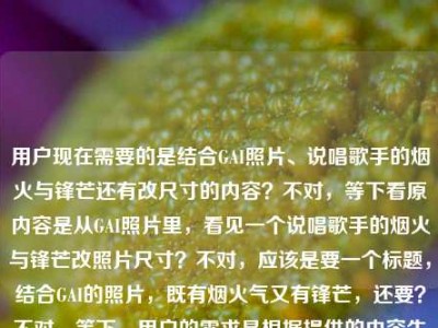 用户现在需要的是结合GAI照片、说唱歌手的烟火与锋芒还有改尺寸的内容？不对，等下看原内容是从GAI照片里，看见一个说唱歌手的烟火与锋芒改照片尺寸？不对，应该是要一个标题，结合GAI的照片，既有烟火气又有锋芒，还要？不对，等下，用户的需求是根据提供的内容生成1个标题，原内容是从GAI的照片里看到说唱歌手的烟火与锋芒，还有改照片尺寸？不对，不对，再看，哦，会不会是改照片尺寸是用户的操作？不对，不对，再理，核心元素是GAI（说唱歌手）、他的照片、烟火气（生活化、接地气的一面）、锋芒（说唱的锐利、舞台上