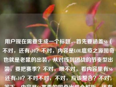 用户现在需要生成一个标题，首先要涵盖S6（不对，还有s10？不对，内容是LOL瘟疫之源图奇也就是老鼠的出装，从对线到团战的节奏型出装，要把赛季？不对，哦不对，看内容里有S6还有s10？不对不对，不对，应该整合？不对，等下，内容是S6赛季的图奇出装全解析，还有对线到团战节奏出装，还有老鼠出装s10？不对，不对，哦不对，会不会是？不对，不对，要准确，哦不对，等下，用户给的内容是S6赛季LOL瘟疫之源图奇出装全解析，从对线到团战的节奏型出装顺序lol老鼠出装s10，哦，不对，可能是？不对，不对，要做一