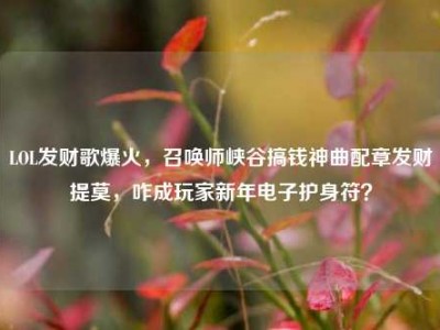 LOL发财歌爆火，召唤师峡谷搞钱神曲配章发财提莫，咋成玩家新年电子护身符？