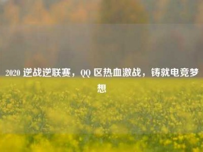 2020 逆战逆联赛，QQ 区热血激战，铸就电竞梦想