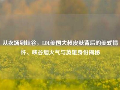 从农场到峡谷，LOL美国大叔皮肤背后的美式情怀、峡谷烟火气与英雄身份揭秘
