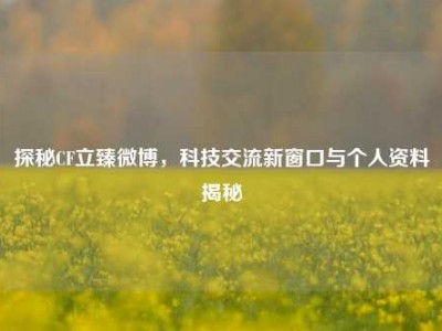 探秘CF立臻微博，科技交流新窗口与个人资料揭秘