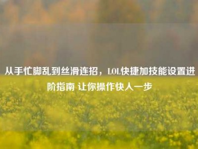 从手忙脚乱到丝滑连招，LOL快捷加技能设置进阶指南 让你操作快人一步