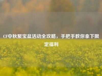 CF中秋聚宝盆活动全攻略，手把手教你拿下限定福利