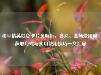 和平精英红色卡片全解析，含义、全场景用途、获取方式与实用使用技巧一文汇总