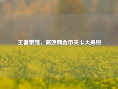 王者荣耀，高效刷金币关卡大揭秘