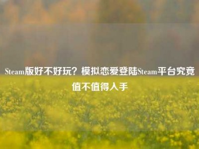 Steam版好不好玩？模拟恋爱登陆Steam平台究竟值不值得入手