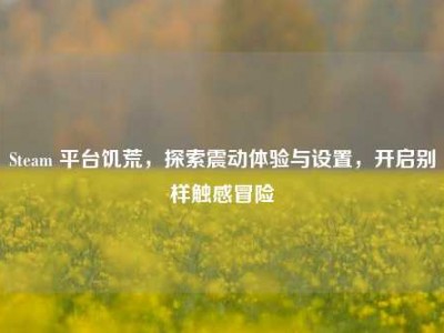 Steam 平台饥荒，探索震动体验与设置，开启别样触感冒险