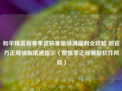 和平精英新赛季皮肤零氪领满福利全攻略 附官方正规领取渠道提示（警惕非正规领取软件风险）